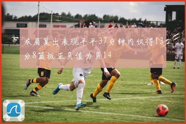 浓眉复出表现平平37分钟内仅得13分8篮板正负值为负14