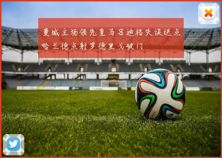 曼城主场领先皇马吕迪格失误送点哈兰德点射罗德里戈破门