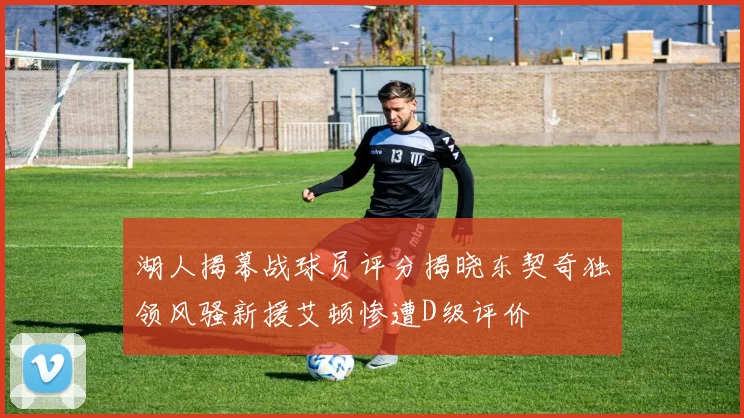 湖人揭幕战球员评分揭晓东契奇独领风骚新援艾顿惨遭D级评价