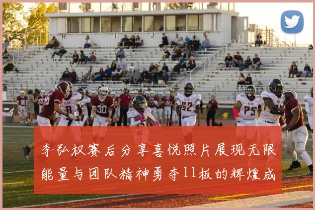 李弘权赛后分享喜悦照片展现无限能量与团队精神勇夺11板的辉煌成就
