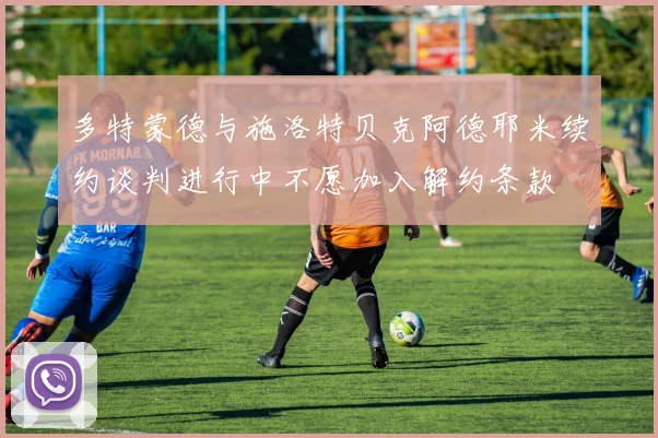 多特蒙德与施洛特贝克阿德耶米续约谈判进行中不愿加入解约条款