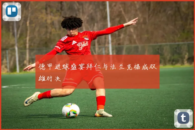 德甲进球盛宴拜仁与法兰克福成双雄对决