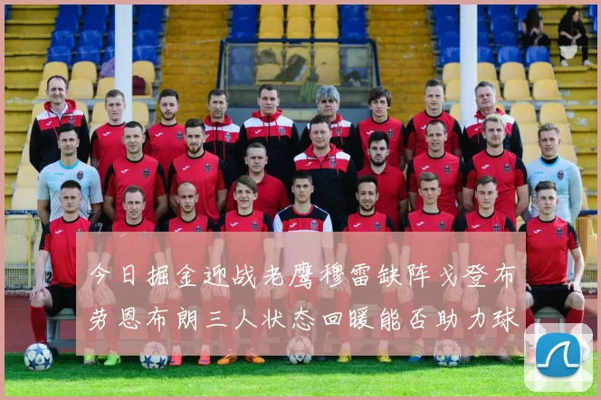 今日掘金迎战老鹰穆雷缺阵戈登布劳恩布朗三人状态回暖能否助力球队取胜
