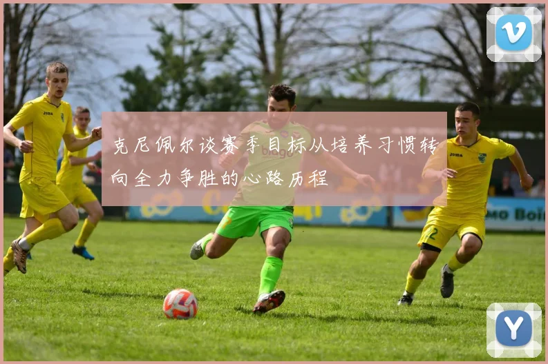 克尼佩尔谈赛季目标从培养习惯转向全力争胜的心路历程