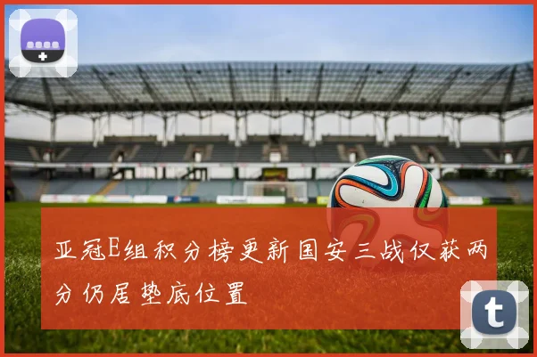 亚冠E组积分榜更新国安三战仅获两分仍居垫底位置