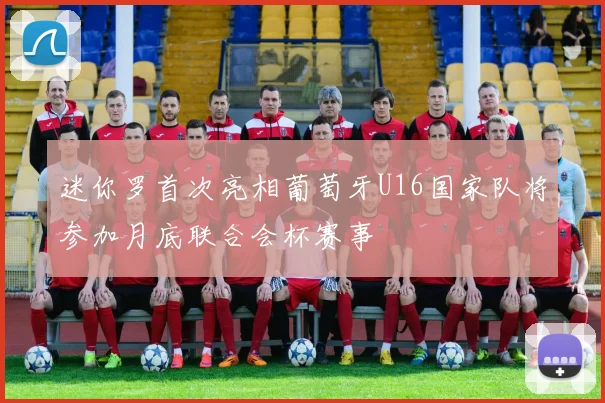 迷你罗首次亮相葡萄牙U16国家队将参加月底联合会杯赛事