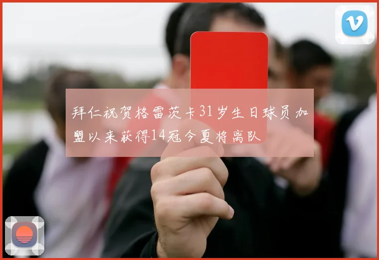 拜仁祝贺格雷茨卡31岁生日球员加盟以来获得14冠今夏将离队
