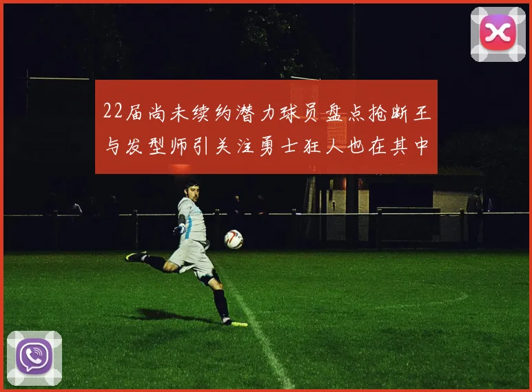 22届尚未续约潜力球员盘点抢断王与发型师引关注勇士狂人也在其中