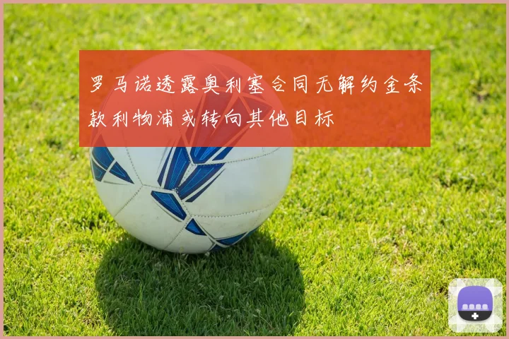 罗马诺透露奥利塞合同无解约金条款利物浦或转向其他目标