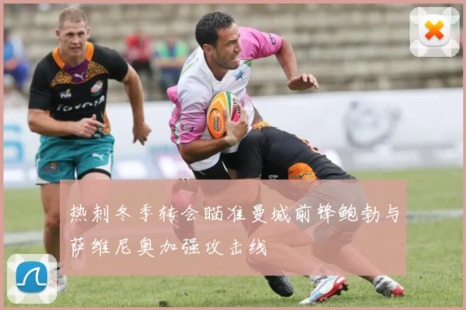 热刺冬季转会瞄准曼城前锋鲍勃与萨维尼奥加强攻击线