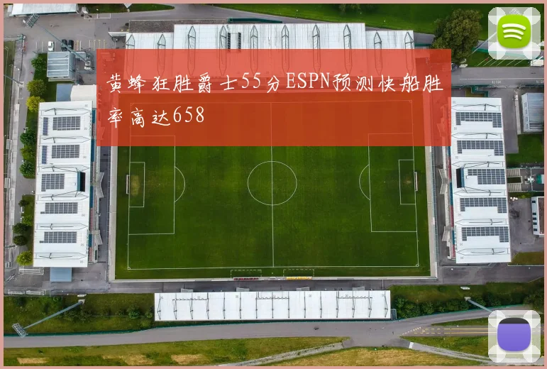 黄蜂狂胜爵士55分ESPN预测快船胜率高达658