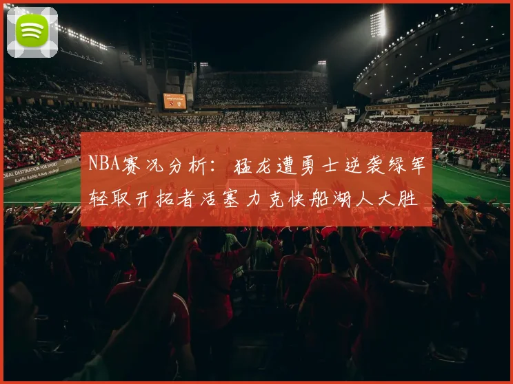 NBA赛况分析：猛龙遭勇士逆袭绿军轻取开拓者活塞力克快船湖人大胜国王