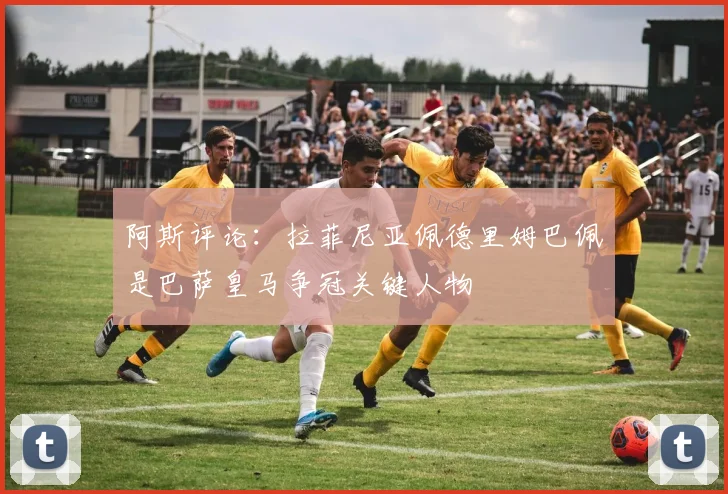 阿斯评论：拉菲尼亚佩德里姆巴佩是巴萨皇马争冠关键人物