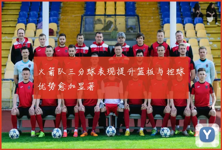 火箭队三分球表现提升篮板与控球优势愈加显著