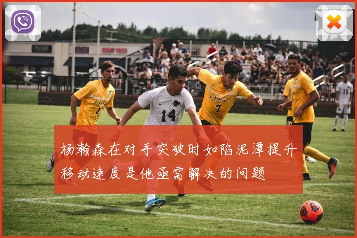 杨瀚森在对手突破时如陷泥潭提升移动速度是他亟需解决的问题